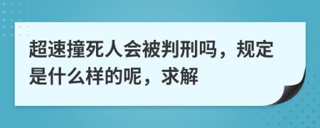 超速撞死人会被判刑吗，规定是什么样的呢，求解