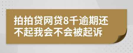 拍拍贷网贷8千逾期还不起我会不会被起诉