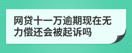网贷十一万逾期现在无力偿还会被起诉吗