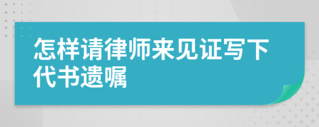 怎样请律师来见证写下代书遗嘱