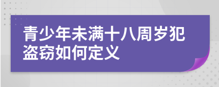 青少年未满十八周岁犯盗窃如何定义