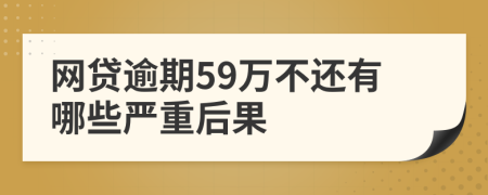 网贷逾期59万不还有哪些严重后果