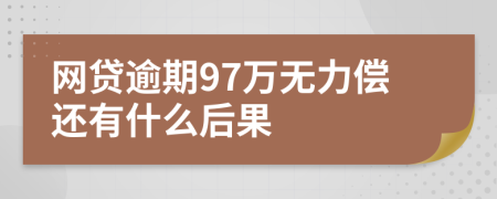 网贷逾期97万无力偿还有什么后果