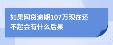 如果网贷逾期107万现在还不起会有什么后果