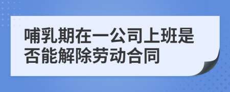 哺乳期在一公司上班是否能解除劳动合同