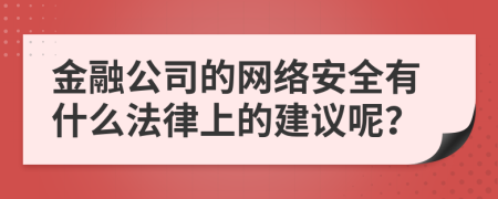 金融公司的网络安全有什么法律上的建议呢？