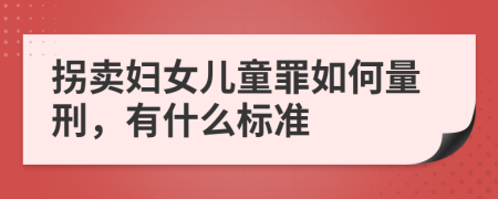 拐卖妇女儿童罪如何量刑，有什么标准