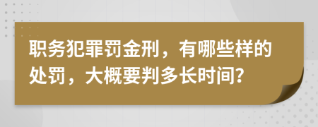 职务犯罪罚金刑，有哪些样的处罚，大概要判多长时间？