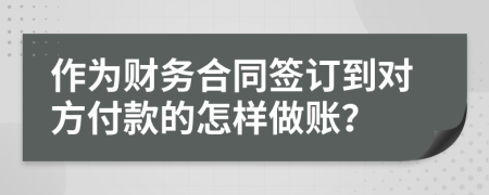 作为财务合同签订到对方付款的怎样做账？