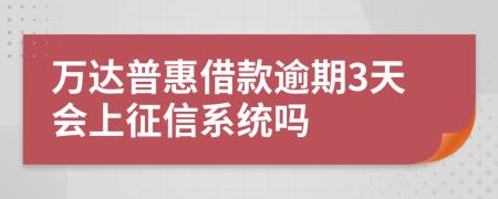 万达普惠借款逾期3天会上征信系统吗