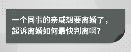 一个同事的亲戚想要离婚了，起诉离婚如何最快判离啊？