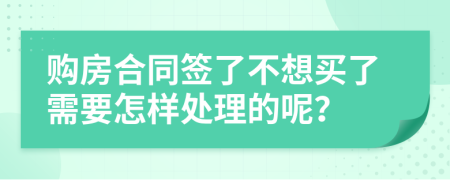 购房合同签了不想买了需要怎样处理的呢？