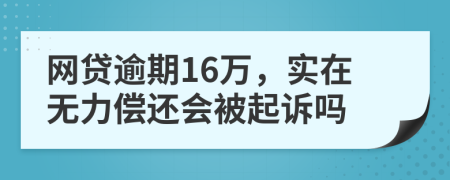 网贷逾期16万，实在无力偿还会被起诉吗