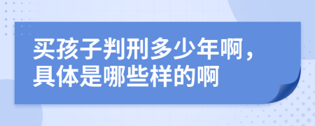 买孩子判刑多少年啊，具体是哪些样的啊