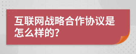 互联网战略合作协议是怎么样的？