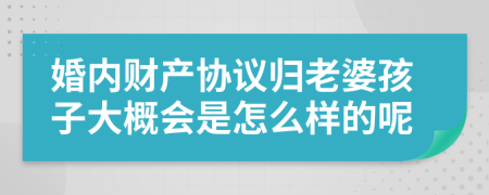 婚内财产协议归老婆孩子大概会是怎么样的呢