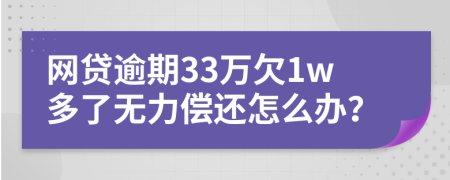 网贷逾期33万欠1w多了无力偿还怎么办？