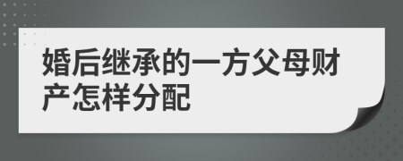 婚后继承的一方父母财产怎样分配