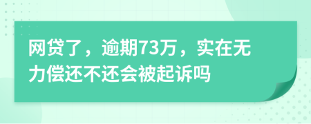 网贷了，逾期73万，实在无力偿还不还会被起诉吗