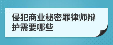 侵犯商业秘密罪律师辩护需要哪些