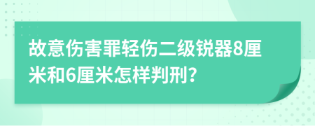 故意伤害罪轻伤二级锐器8厘米和6厘米怎样判刑？