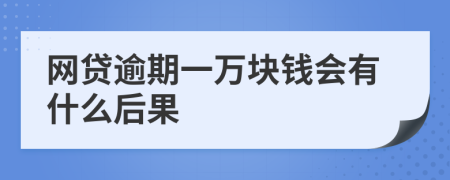 网贷逾期一万块钱会有什么后果