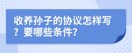 收养孙子的协议怎样写？要哪些条件？