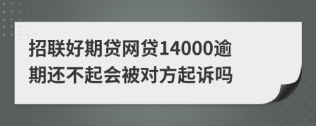 招联好期贷网贷14000逾期还不起会被对方起诉吗