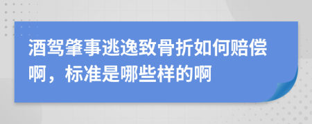 酒驾肇事逃逸致骨折如何赔偿啊，标准是哪些样的啊