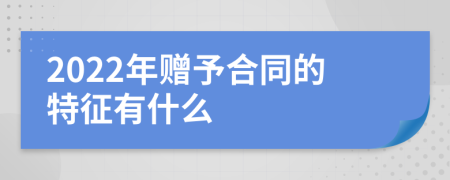 2022年赠予合同的特征有什么