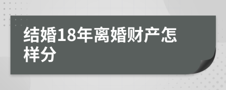 结婚18年离婚财产怎样分