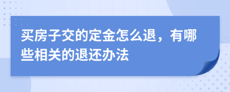 买房子交的定金怎么退，有哪些相关的退还办法