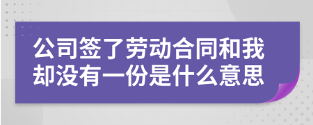 公司签了劳动合同和我却没有一份是什么意思