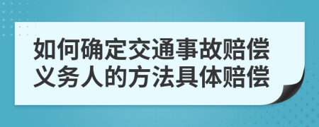 如何确定交通事故赔偿义务人的方法具体赔偿