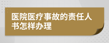 医院医疗事故的责任人书怎样办理