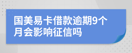 国美易卡借款逾期9个月会影响征信吗