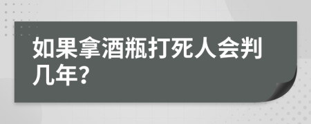 如果拿酒瓶打死人会判几年？