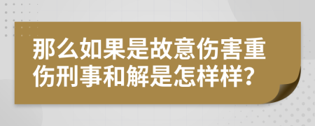 那么如果是故意伤害重伤刑事和解是怎样样？