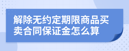 解除无约定期限商品买卖合同保证金怎么算