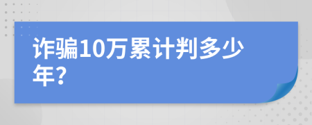 诈骗10万累计判多少年？