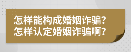 怎样能构成婚姻诈骗？怎样认定婚姻诈骗啊？