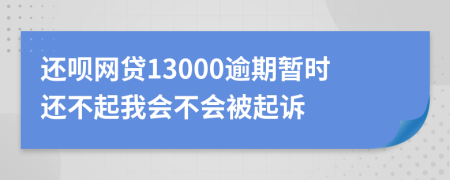 还呗网贷13000逾期暂时还不起我会不会被起诉