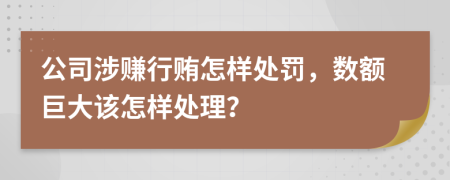 公司涉赚行贿怎样处罚，数额巨大该怎样处理？