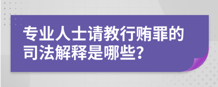 专业人士请教行贿罪的司法解释是哪些？