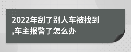 2022年刮了别人车被找到,车主报警了怎么办