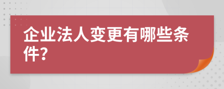 企业法人变更有哪些条件？