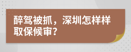 醉驾被抓，深圳怎样样取保候审？