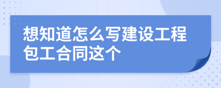 想知道怎么写建设工程包工合同这个