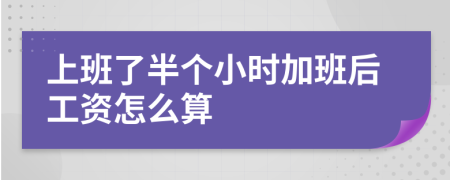 上班了半个小时加班后工资怎么算