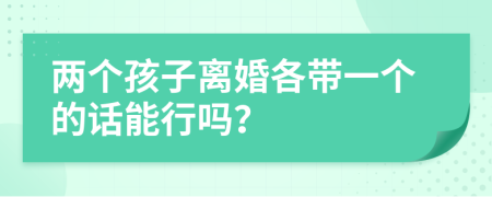 两个孩子离婚各带一个的话能行吗？